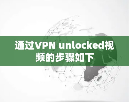 通过VPN unlocked视频的步骤如下