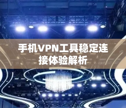 手机VPN工具稳定连接体验解析