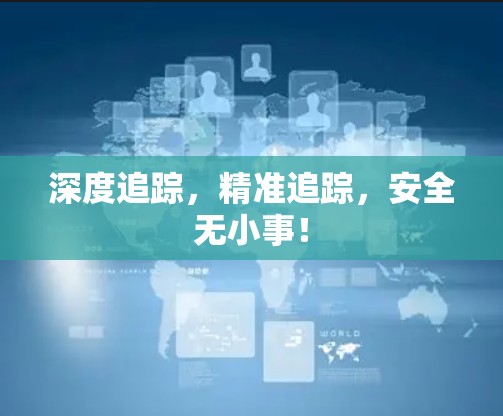 深度追踪，精准追踪，安全无小事！
