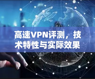 高速VPN评测，技术特性与实际效果