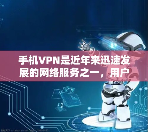 手机VPN是近年来迅速发展的网络服务之一，用户可以通过手机应用实现对外部网络的加密传输。以下是对手机VPN的评测，帮助用户了解不同软件的特点和适用场景