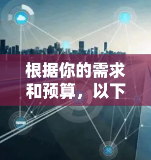 根据你的需求和预算，以下是详细的步骤指南，帮助你选择和下载适合的VPN体验版
