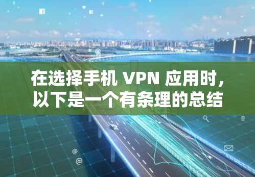 在选择手机 VPN 应用时，以下是一个有条理的总结