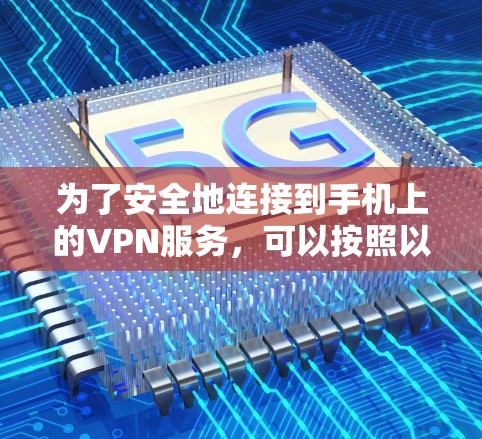 为了安全地连接到手机上的VPN服务，可以按照以下步骤进行