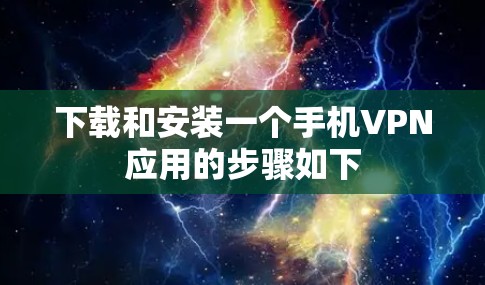 下载和安装一个手机VPN应用的步骤如下
