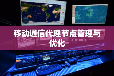 移动通信代理节点管理与优化