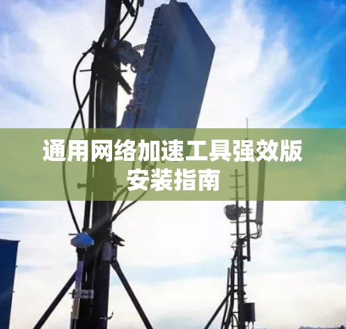 通用网络加速工具强效版安装指南