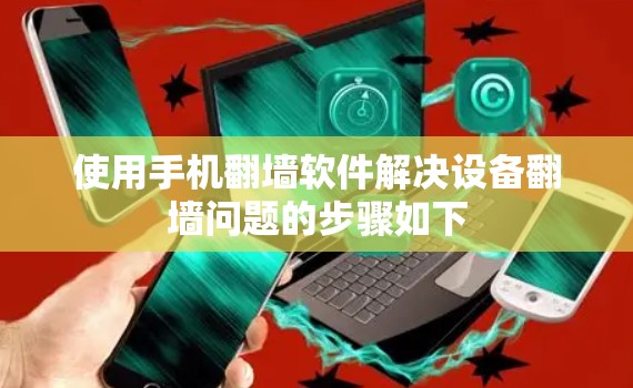 使用手机翻墙软件解决设备翻墙问题的步骤如下