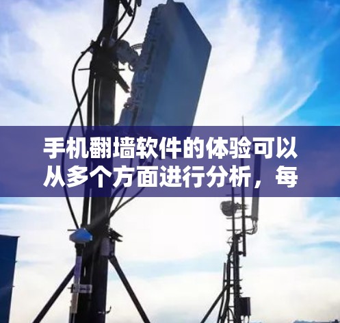 手机翻墙软件的体验可以从多个方面进行分析，每个方面都有其独特的作用。以下是对不同方面体验的详细总结