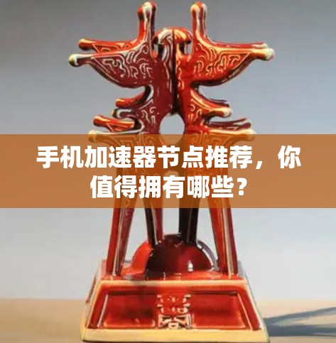手机加速器节点推荐，你值得拥有哪些？