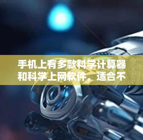 手机上有多款科学计算器和科学上网软件，适合不同的人需求。以下是一些推荐的工具和软件