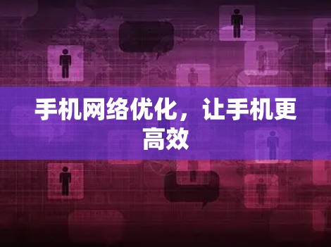 手机网络优化，让手机更高效