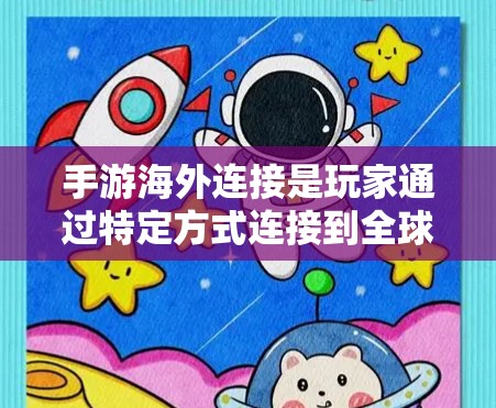 手游海外连接是玩家通过特定方式连接到全球其他玩家的一种方式。以下是对手游海外连接的详细介绍
