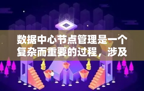 数据中心节点管理是一个复杂而重要的过程，涉及多个技术领域和跨部门的合作。以下是对数据中心节点管理的核心概述