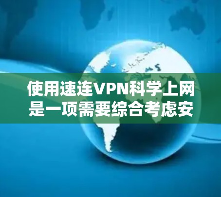 使用速连VPN科学上网是一项需要综合考虑安全性和技术能力的任务。以下是对该问题的分步总结