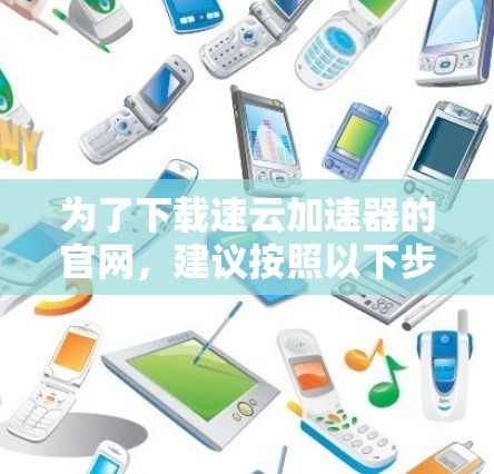 为了下载速云加速器的官网，建议按照以下步骤进行