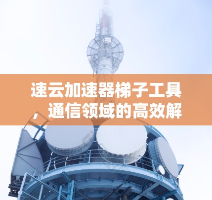 速云加速器梯子工具，通信领域的高效解决方案