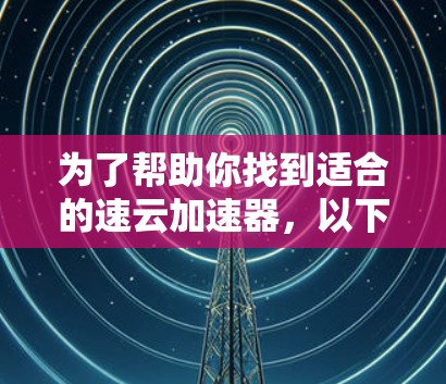 为了帮助你找到适合的速云加速器，以下是详细的步骤和推荐