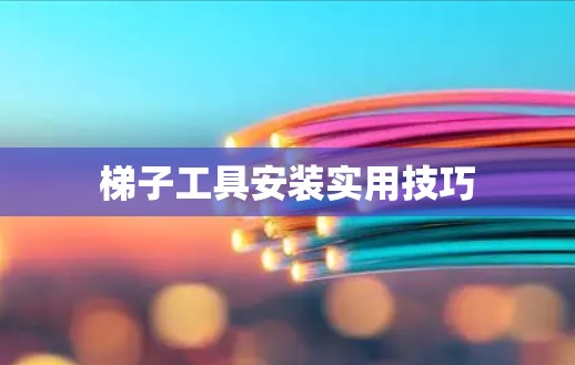 梯子工具安装实用技巧