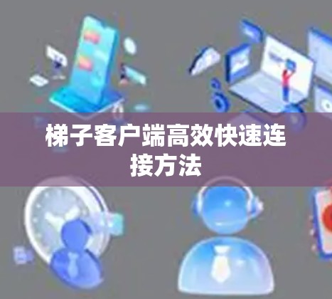 梯子客户端高效快速连接方法
