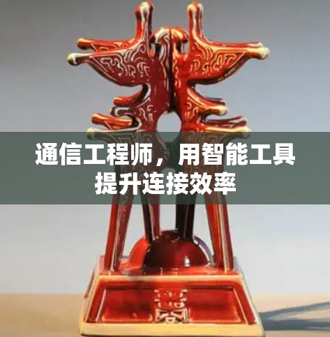 通信工程师，用智能工具提升连接效率