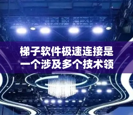 梯子软件极速连接是一个涉及多个技术领域的问题，涉及连接梯子软件到其他软件、缓存优化、缓存加速器使用、兼容性问题以及缓存扩展等多方面。以下是详细的解决方案