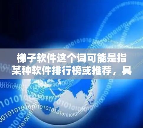 梯子软件这个词可能是指某种软件排行榜或推荐，具体取决于上下文。如果你指的是软件排行榜或软件下载量排行榜，那么以下是一些常见的软件排行榜，供你参考