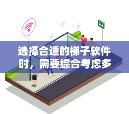 选择合适的梯子软件时，需要综合考虑多个因素，包括功能、适用场景、预算、用户评价、社区支持、文档支持等。以下是一个步骤化的指南，帮助你更好地选择适合自己的梯子软件