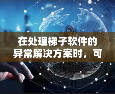 在处理梯子软件的异常解决方案时，可以按照以下步骤进行