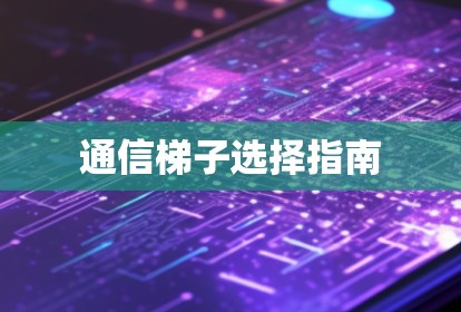 通信梯子选择指南