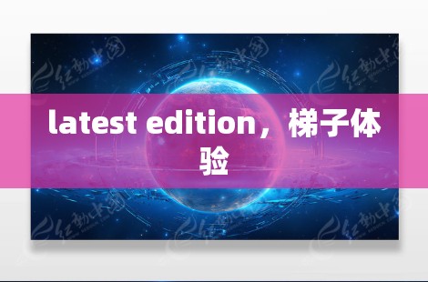 latest edition，梯子体验