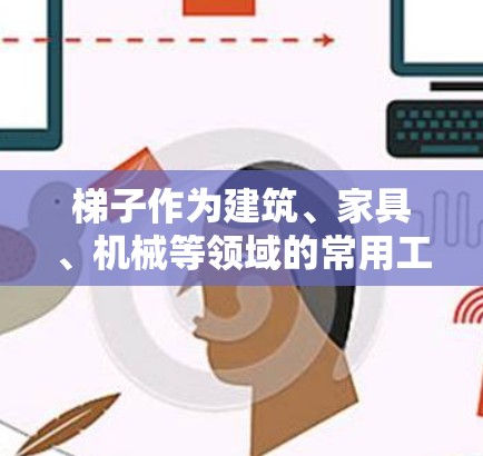 梯子作为建筑、家具、机械等领域的常用工具，其性能和耐用性在不同环境下都有其重要作用。梯子的最新评测通常包括其材料、设计、功能和使用防护等方面的评估。为了全面了解梯子的最新评测，可以参考以下内容
