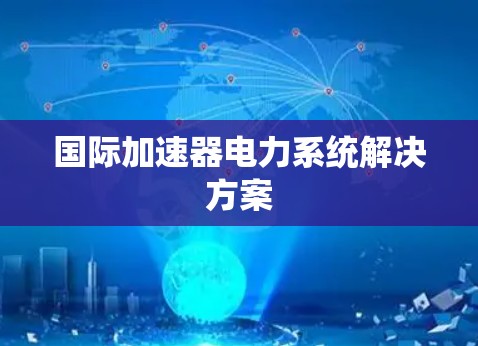国际加速器电力系统解决方案