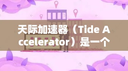 天际加速器（Tide Accelerator）是一个提供加速浏览器体验的网站，帮助用户更快访问互联网。它通过加速浏览器和缓存技术，帮助用户减少网络延迟，提升网页加载速度