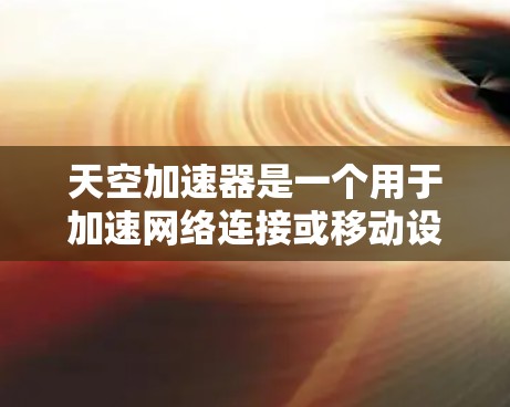天空加速器是一个用于加速网络连接或移动设备数据传输的工具，常见于商务和技术领域。它可以通过多种方式与全球各地的网络设备和服务器相连。以下是全球知名的加速器和工具，供您参考