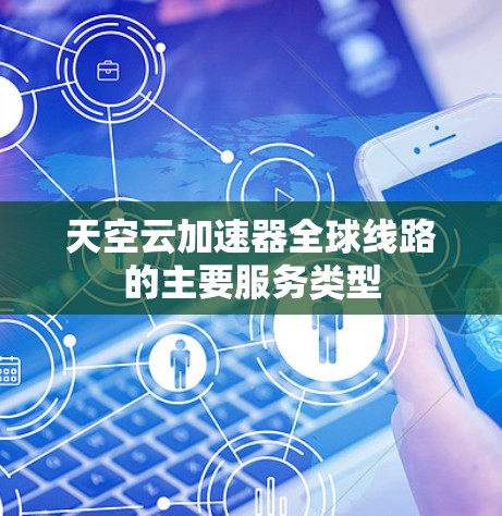 天空云加速器全球线路的主要服务类型