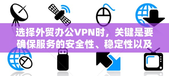 选择外贸办公VPN时，关键是要确保服务的安全性、稳定性以及适合您的具体需求。以下是一些推荐的外贸办公VPN服务及其特点，供您参考
