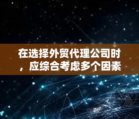 在选择外贸代理公司时，应综合考虑多个因素，确保最适合企业的需求。以下是一个结构化的推荐框架