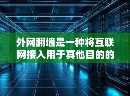 外网翻墙是一种将互联网接入用于其他目的的技术，通常用于商业用途，如公司内部通信、数据存储或远程办公等。用户如需使用外网翻墙，通常需要先在自己的设备上设置外网翻墙功能，这可能包括以下步骤