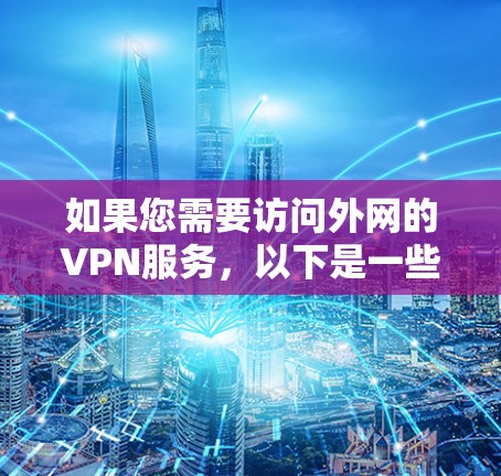 如果您需要访问外网的VPN服务，以下是一些实用的信息和步骤