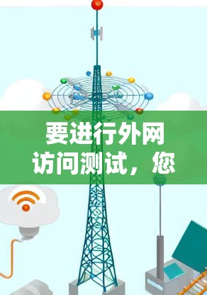 要进行外网访问测试，您可以按照以下步骤进行