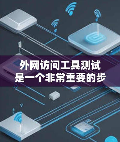 外网访问工具测试是一个非常重要的步骤，可以帮助你确保工具的可靠性和有效性。以下是一个详细的测试步骤指南，涵盖测试目的、方法、注意事项以及可能遇到的问题
