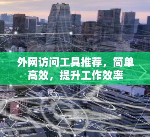 外网访问工具推荐，简单高效，提升工作效率