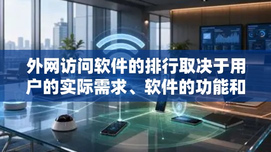 外网访问软件的排行取决于用户的实际需求、软件的功能和用户对其的评价。以下是一个综合考虑后的推荐列表，涵盖了主要的功能和适用场景