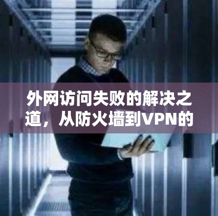 外网访问失败的解决之道，从防火墙到VPN的全解析