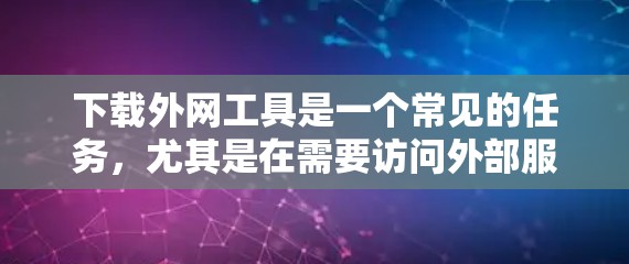下载外网工具是一个常见的任务，尤其是在需要访问外部服务器、连接外部网络或管理外部资源时。以下是一些常见的外网工具及其用途，供你参考