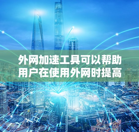 外网加速工具可以帮助用户在使用外网时提高速度，减少延迟。以下是一些常见的外网加速工具及其功能