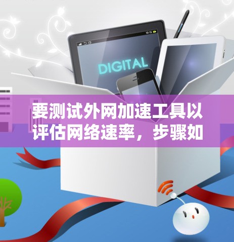 要测试外网加速工具以评估网络速率，步骤如下