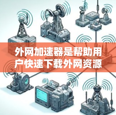 外网加速器是帮助用户快速下载外网资源的工具,通常包括免费版和付费版。以下是使用外网加速器的步骤 外网加速器是帮助用户快速下载外网资源的工具,通常包括免费版和付费版。以下是使用外网加速器的步骤