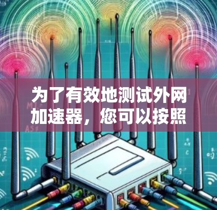 为了有效地测试外网加速器,您可以按照以下步骤进行 为了有效地测试外网加速器,您可以按照以下步骤进行